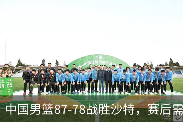 中国男篮87-78战胜沙特，赛后需反思的6大事实