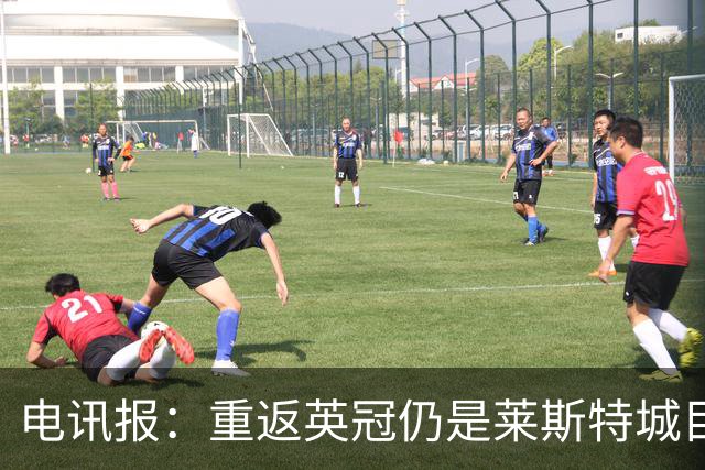 电讯报：重返英冠仍是莱斯特城目标，球队制定冲击90分升级蓝图